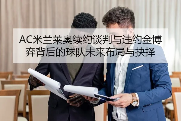 AC米兰莱奥续约谈判与违约金博弈背后的球队未来布局与抉择（kaiyun）