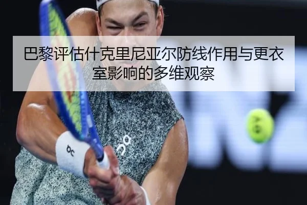 巴黎评估什克里尼亚尔防线作用与更衣室影响的多维观察 | kaiyun